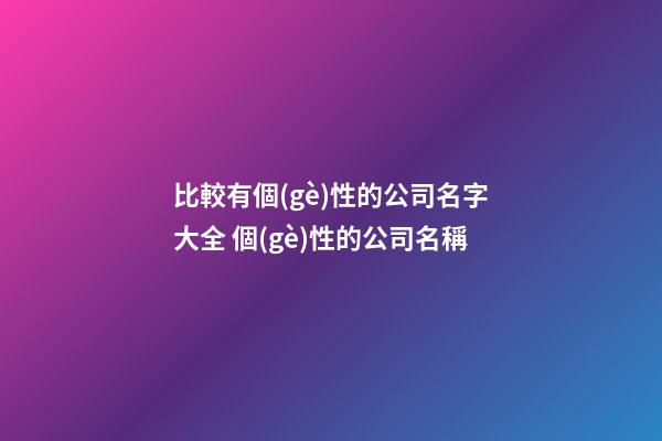 比較有個(gè)性的公司名字大全 個(gè)性的公司名稱-第1張-公司起名-玄機(jī)派